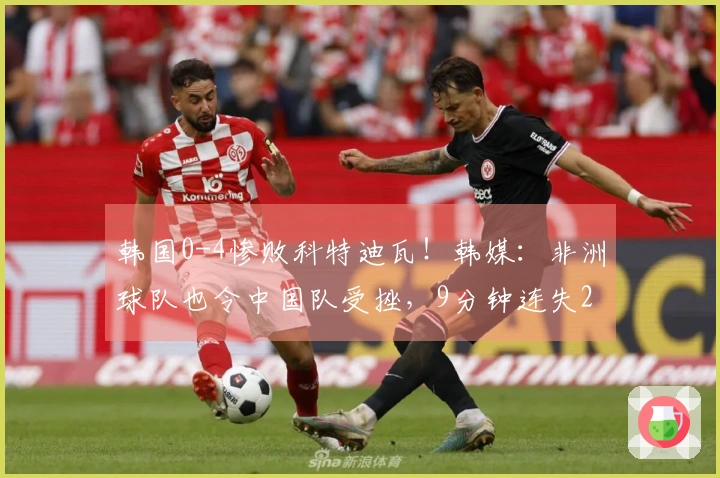 韩国0-4惨败科特迪瓦！韩媒：非洲球队也令中国队受挫，9分钟连失2球