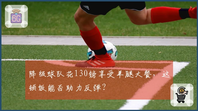 降级球队花130镑享受羊腿大餐，这顿饭能否助力反弹？