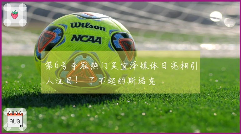 第6号夺冠热门吴宜泽媒体日亮相引人注目！ 了不起的斯诺克