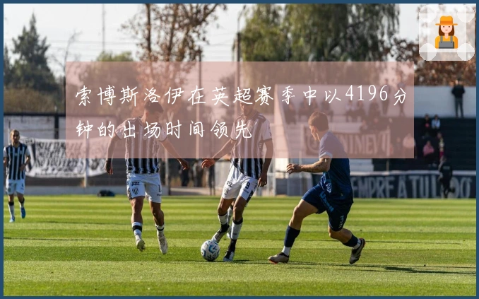 索博斯洛伊在英超赛季中以4196分钟的出场时间领先