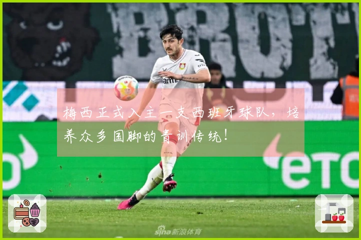 梅西正式入主一支西班牙球队，培养众多国脚的青训传统！