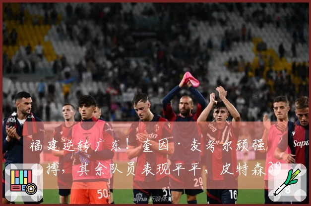 福建逆转广东！奎因·麦考尔顽强拼搏，其余队员表现平平，皮特森39分力挽狂澜。