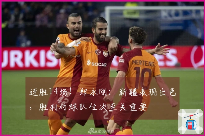 连胜14场！郑永刚：新疆表现出色，胜利对球队位次至关重要