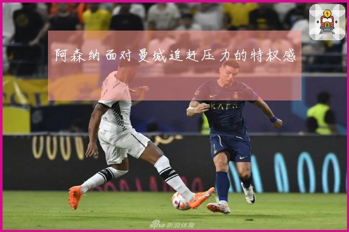 阿森纳面对曼城追赶压力的特权感