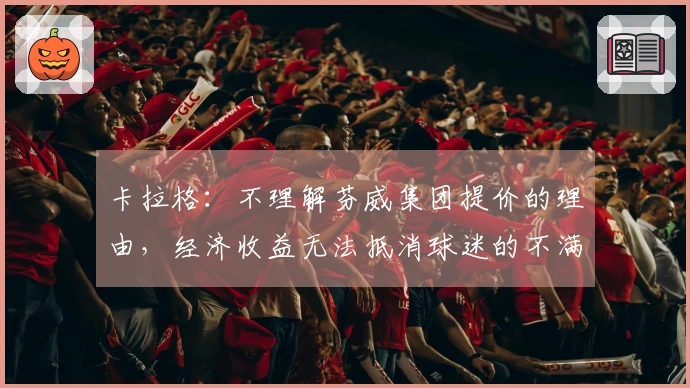 卡拉格：不理解芬威集团提价的理由，经济收益无法抵消球迷的不满